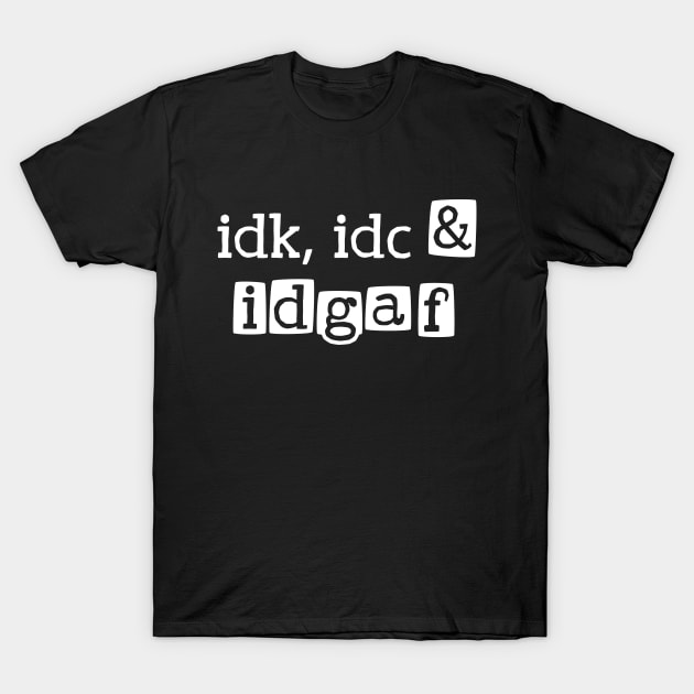 idk, idc & idgaf T-Shirt by Made by Popular Demand